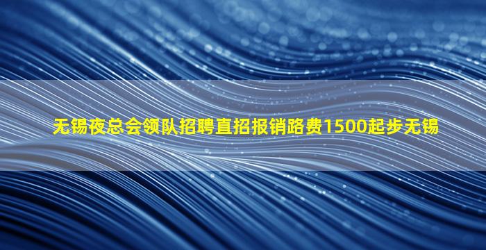 无锡夜总会领队招聘直招报销路费1500起步无锡